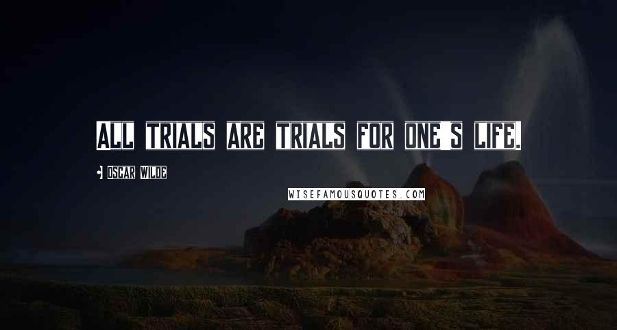 Oscar Wilde Quotes: All trials are trials for one's life.