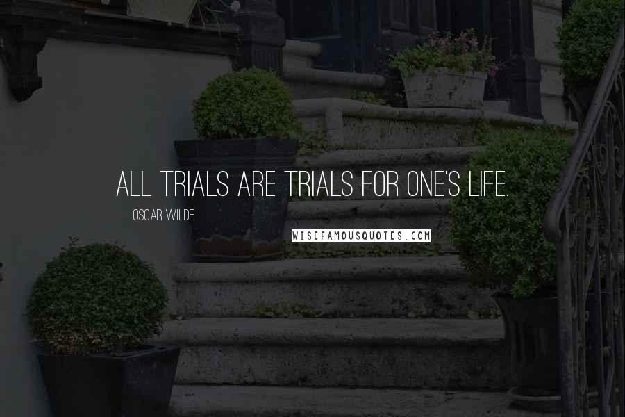 Oscar Wilde Quotes: All trials are trials for one's life.