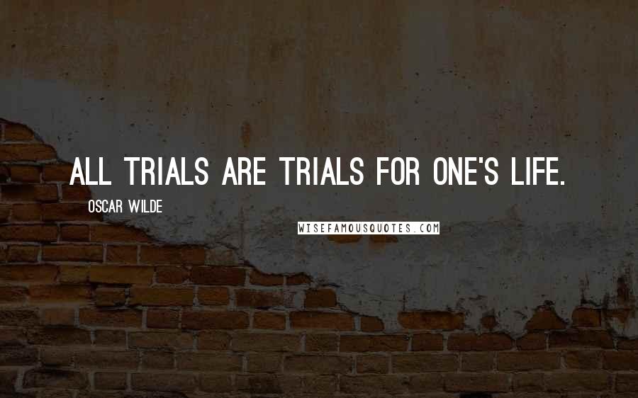 Oscar Wilde Quotes: All trials are trials for one's life.