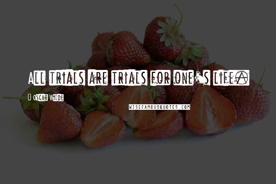 Oscar Wilde Quotes: All trials are trials for one's life.