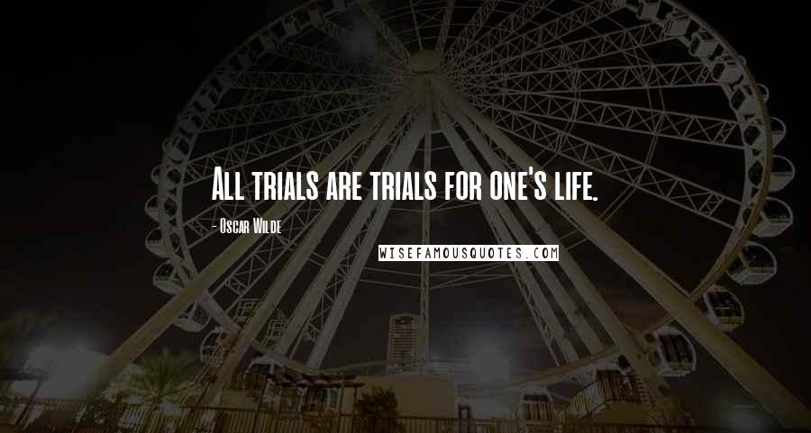 Oscar Wilde Quotes: All trials are trials for one's life.