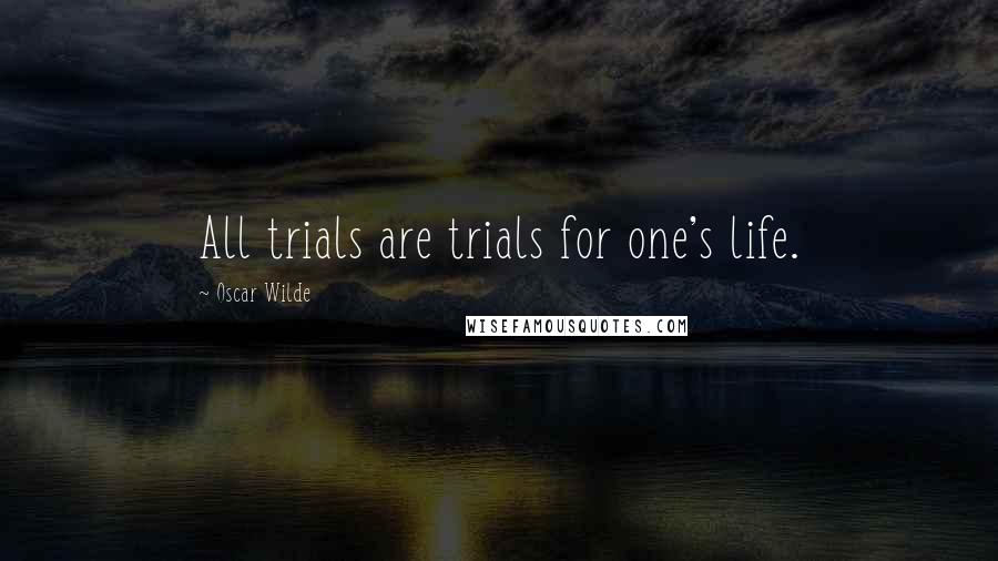 Oscar Wilde Quotes: All trials are trials for one's life.