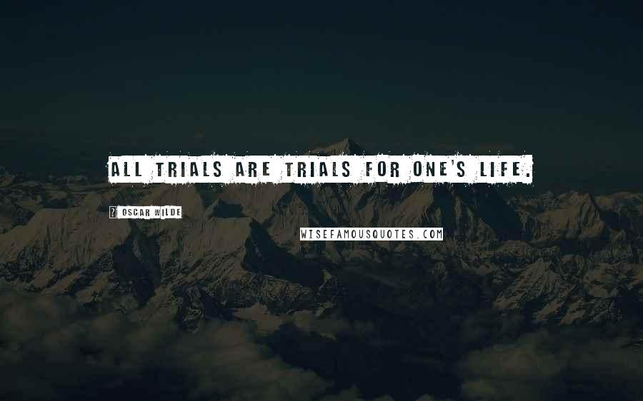 Oscar Wilde Quotes: All trials are trials for one's life.