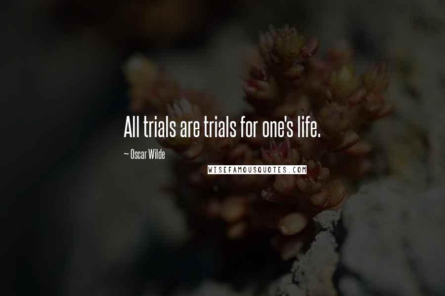 Oscar Wilde Quotes: All trials are trials for one's life.