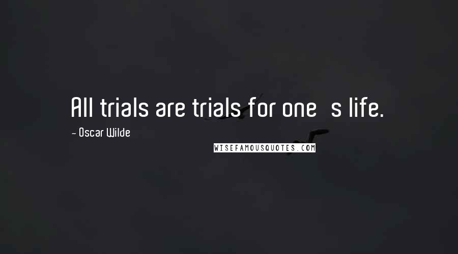 Oscar Wilde Quotes: All trials are trials for one's life.
