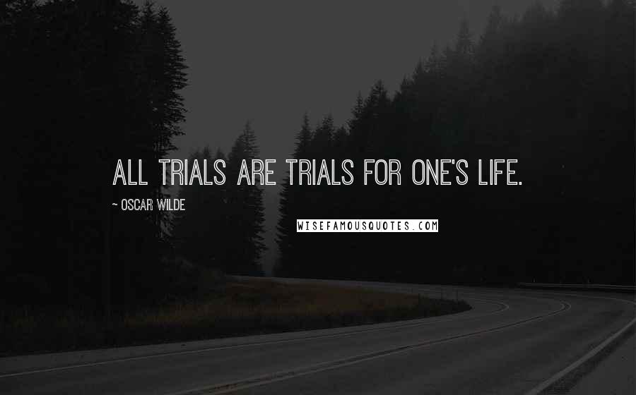 Oscar Wilde Quotes: All trials are trials for one's life.