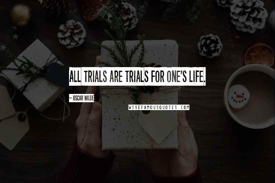 Oscar Wilde Quotes: All trials are trials for one's life.