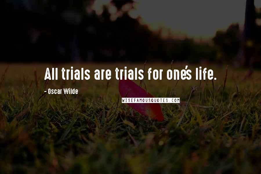 Oscar Wilde Quotes: All trials are trials for one's life.