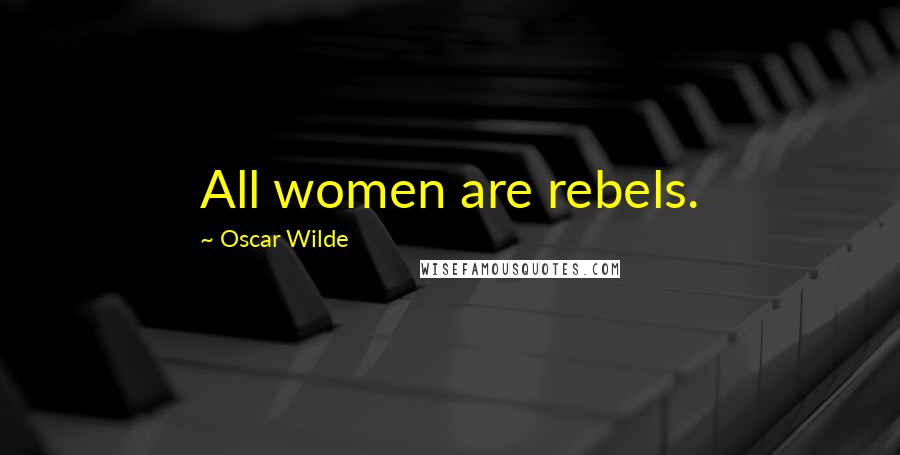 Oscar Wilde Quotes: All women are rebels.