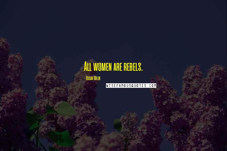 Oscar Wilde Quotes: All women are rebels.