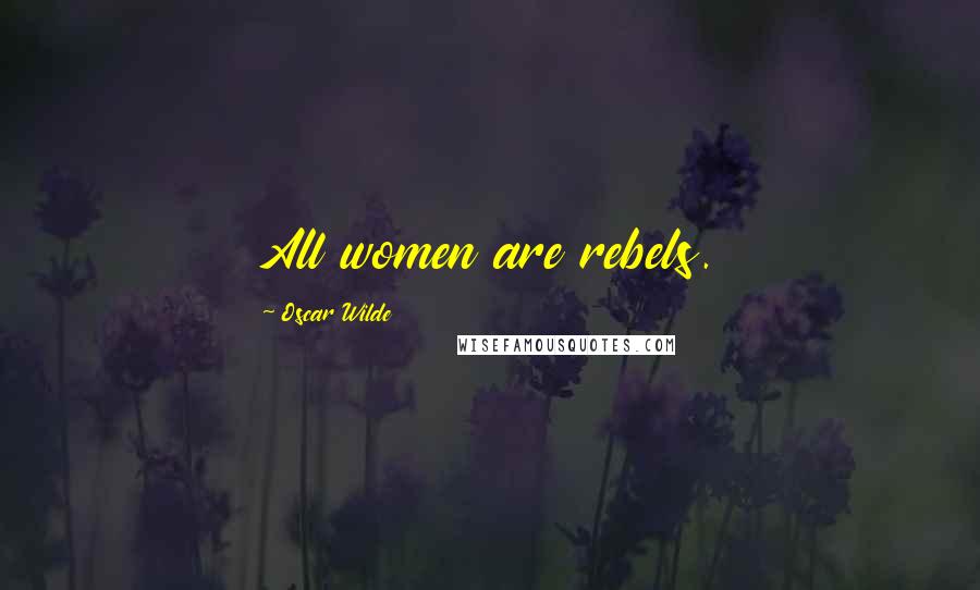 Oscar Wilde Quotes: All women are rebels.