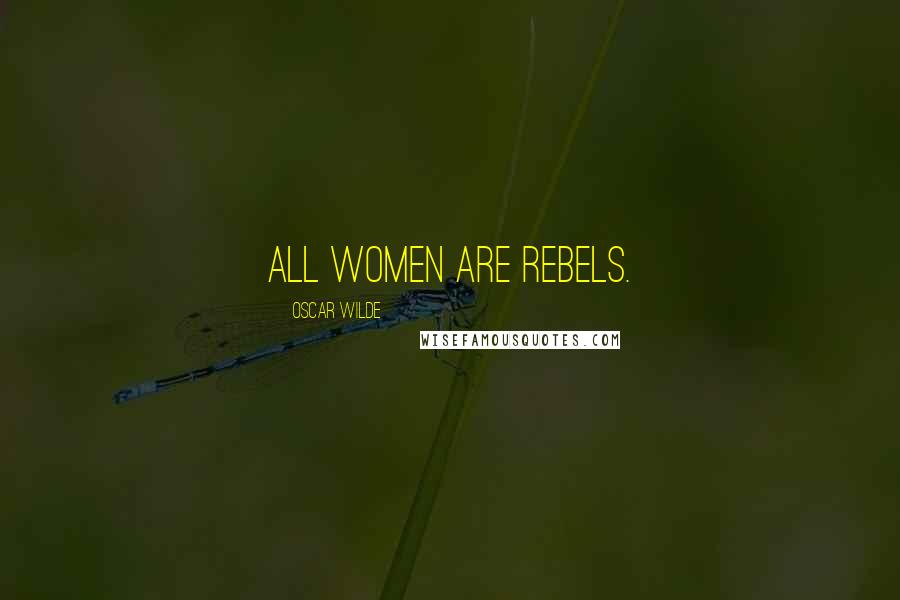 Oscar Wilde Quotes: All women are rebels.