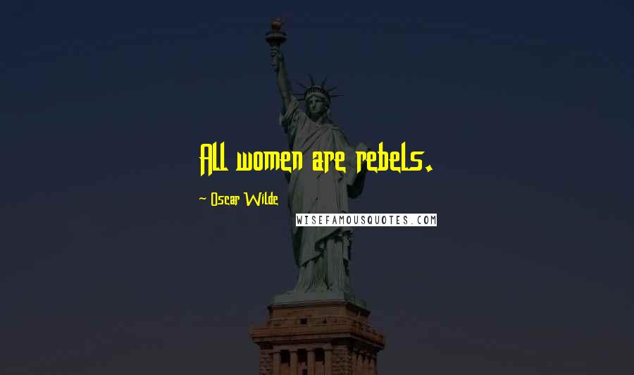 Oscar Wilde Quotes: All women are rebels.