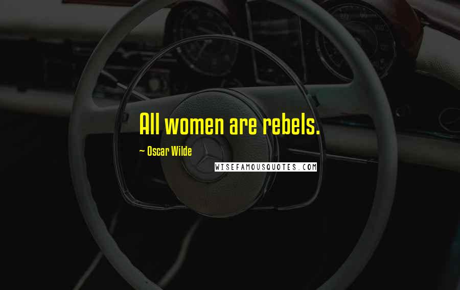 Oscar Wilde Quotes: All women are rebels.