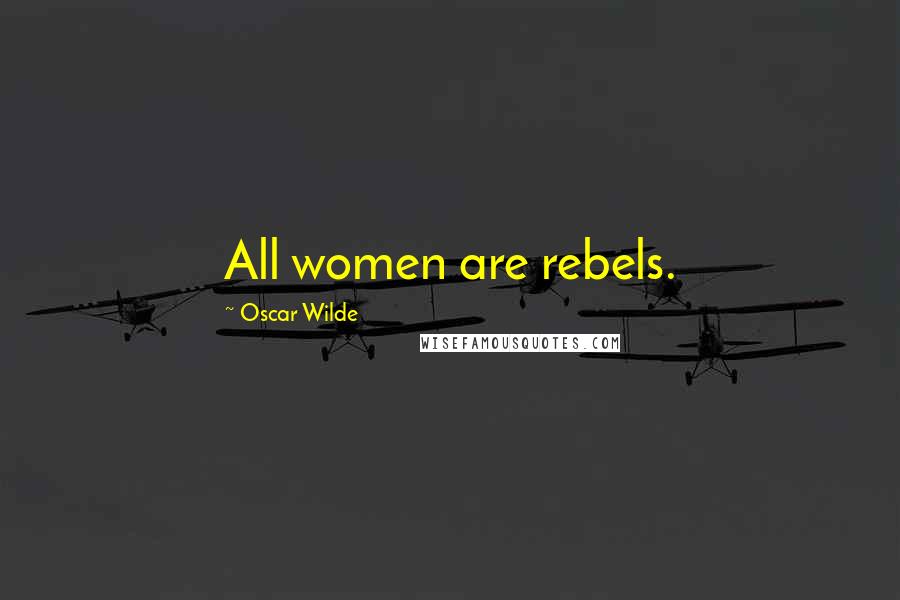 Oscar Wilde Quotes: All women are rebels.