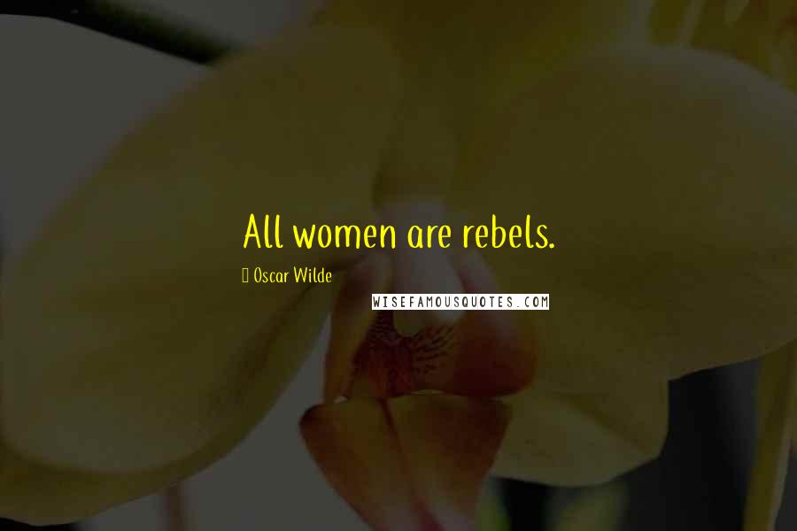 Oscar Wilde Quotes: All women are rebels.