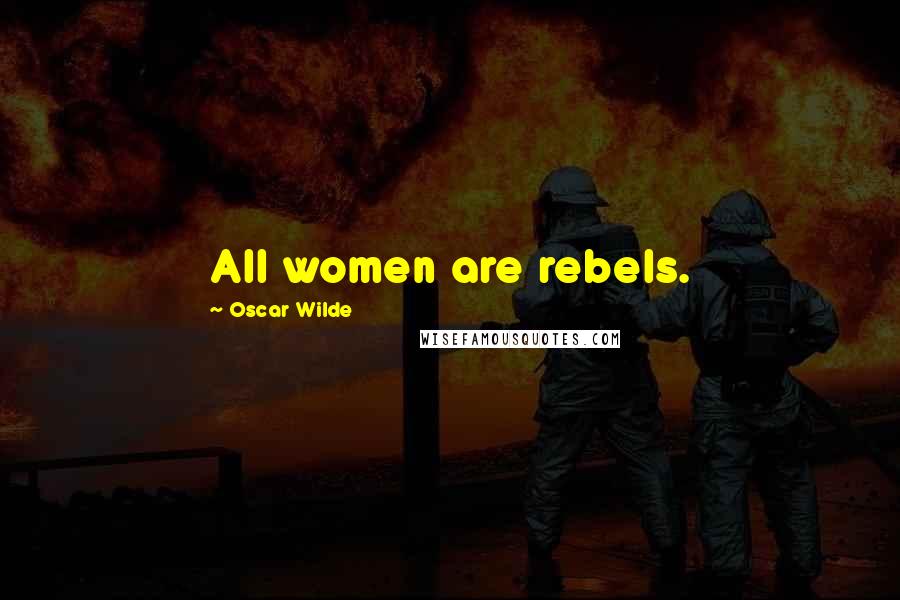 Oscar Wilde Quotes: All women are rebels.