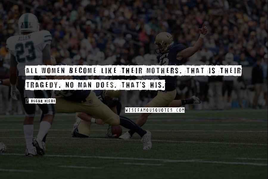 Oscar Wilde Quotes: All women become like their mothers. That is their tragedy. No man does. That's his.