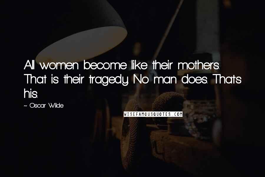 Oscar Wilde Quotes: All women become like their mothers. That is their tragedy. No man does. That's his.