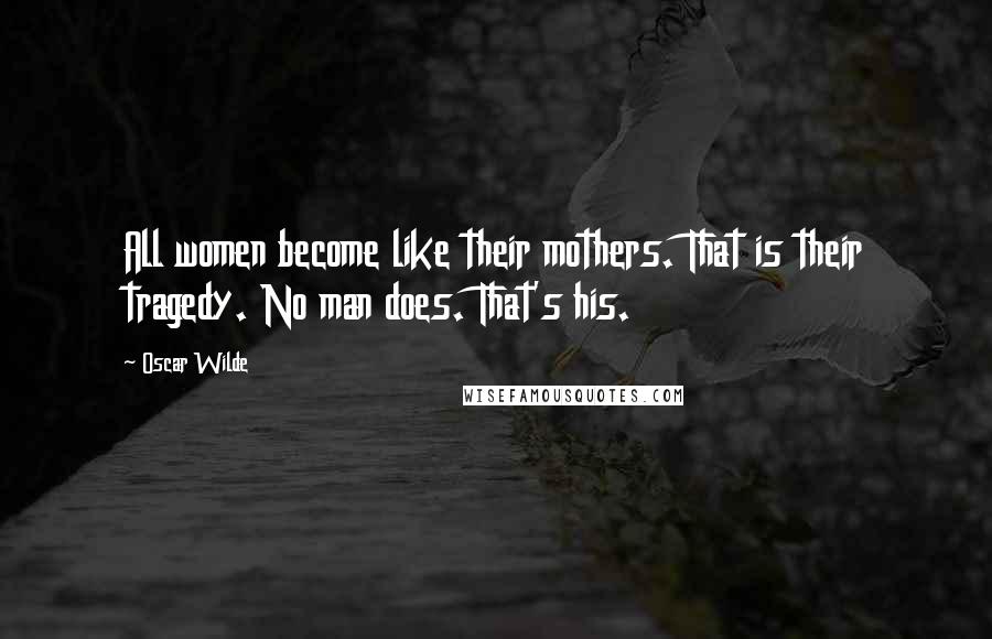 Oscar Wilde Quotes: All women become like their mothers. That is their tragedy. No man does. That's his.