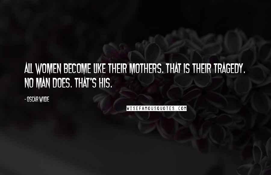 Oscar Wilde Quotes: All women become like their mothers. That is their tragedy. No man does. That's his.