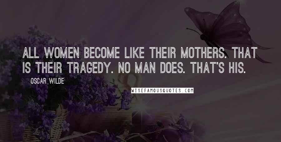 Oscar Wilde Quotes: All women become like their mothers. That is their tragedy. No man does. That's his.