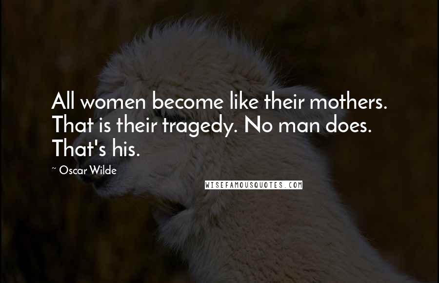 Oscar Wilde Quotes: All women become like their mothers. That is their tragedy. No man does. That's his.