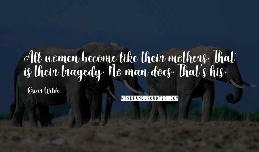 Oscar Wilde Quotes: All women become like their mothers. That is their tragedy. No man does. That's his.