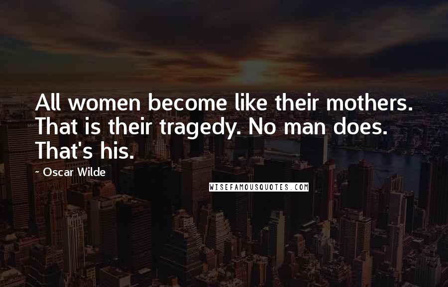 Oscar Wilde Quotes: All women become like their mothers. That is their tragedy. No man does. That's his.
