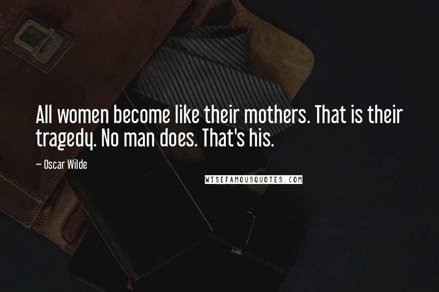 Oscar Wilde Quotes: All women become like their mothers. That is their tragedy. No man does. That's his.