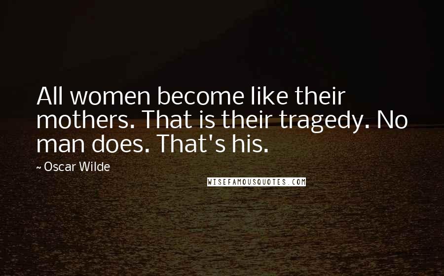 Oscar Wilde Quotes: All women become like their mothers. That is their tragedy. No man does. That's his.