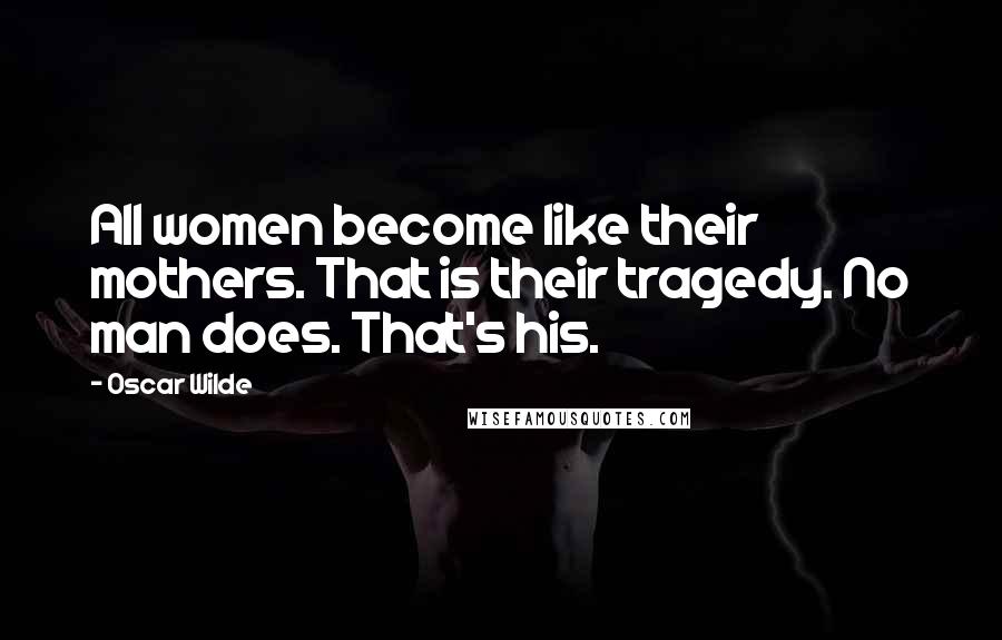 Oscar Wilde Quotes: All women become like their mothers. That is their tragedy. No man does. That's his.