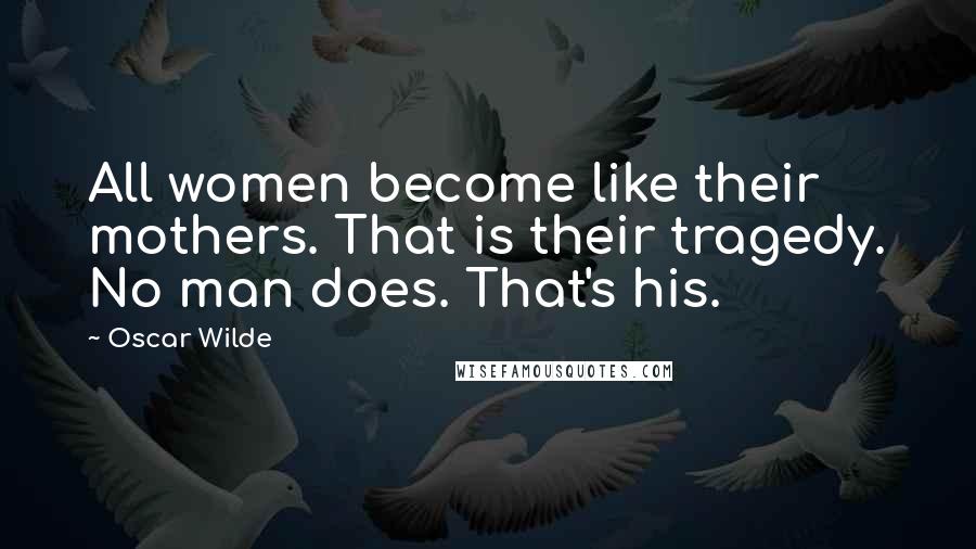 Oscar Wilde Quotes: All women become like their mothers. That is their tragedy. No man does. That's his.