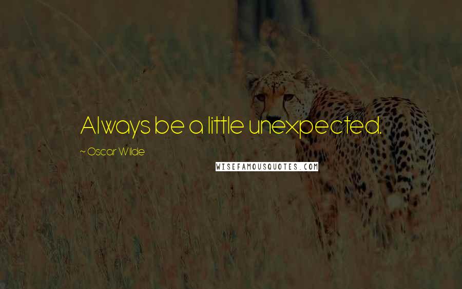 Oscar Wilde Quotes: Always be a little unexpected.