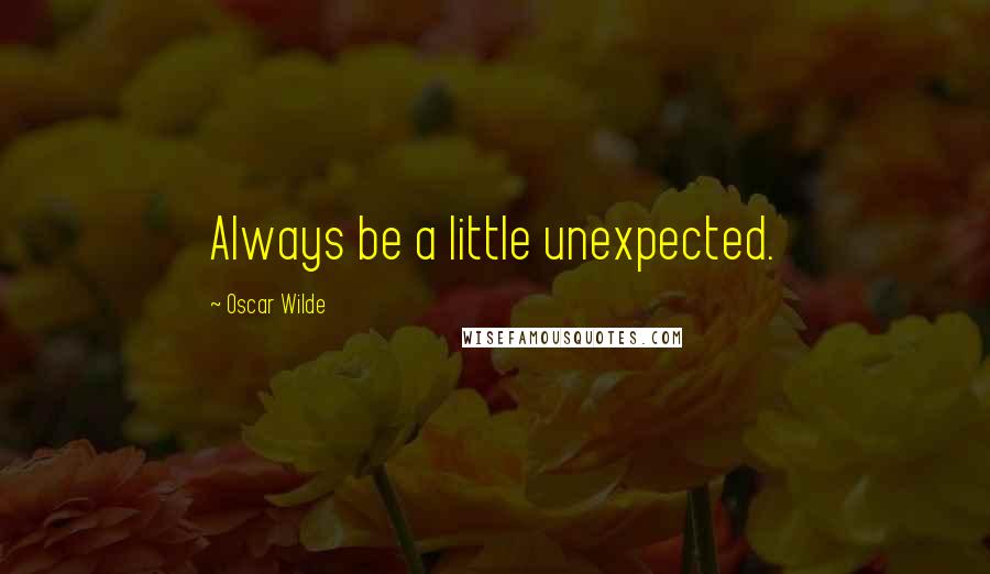 Oscar Wilde Quotes: Always be a little unexpected.