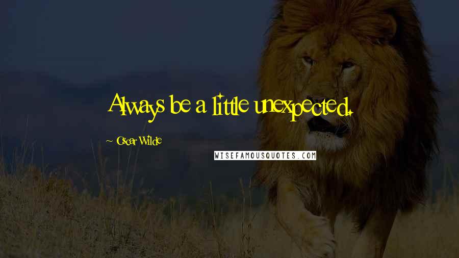 Oscar Wilde Quotes: Always be a little unexpected.