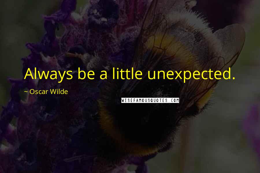 Oscar Wilde Quotes: Always be a little unexpected.