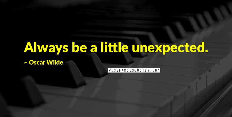 Oscar Wilde Quotes: Always be a little unexpected.