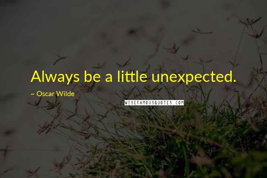 Oscar Wilde Quotes: Always be a little unexpected.