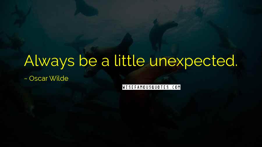 Oscar Wilde Quotes: Always be a little unexpected.