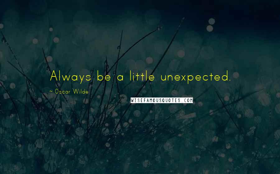 Oscar Wilde Quotes: Always be a little unexpected.