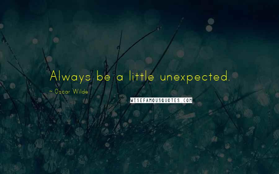 Oscar Wilde Quotes: Always be a little unexpected.