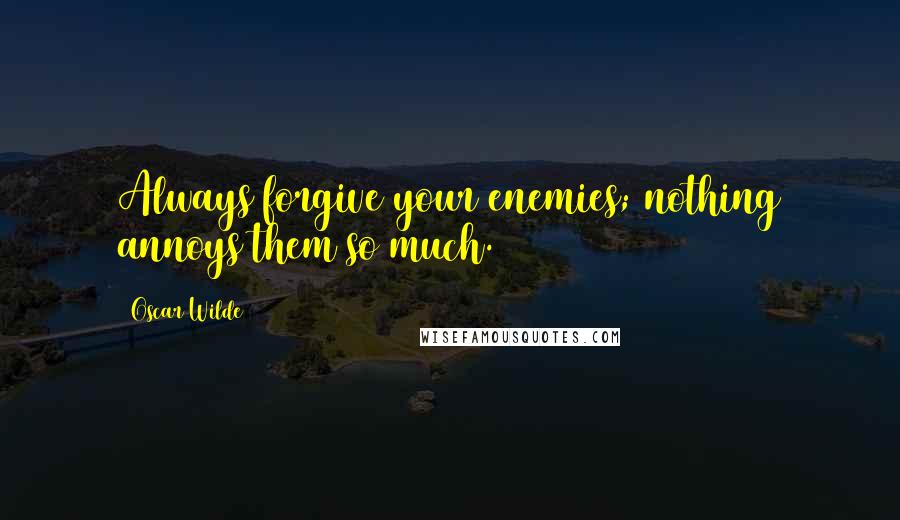 Oscar Wilde Quotes: Always forgive your enemies; nothing annoys them so much.