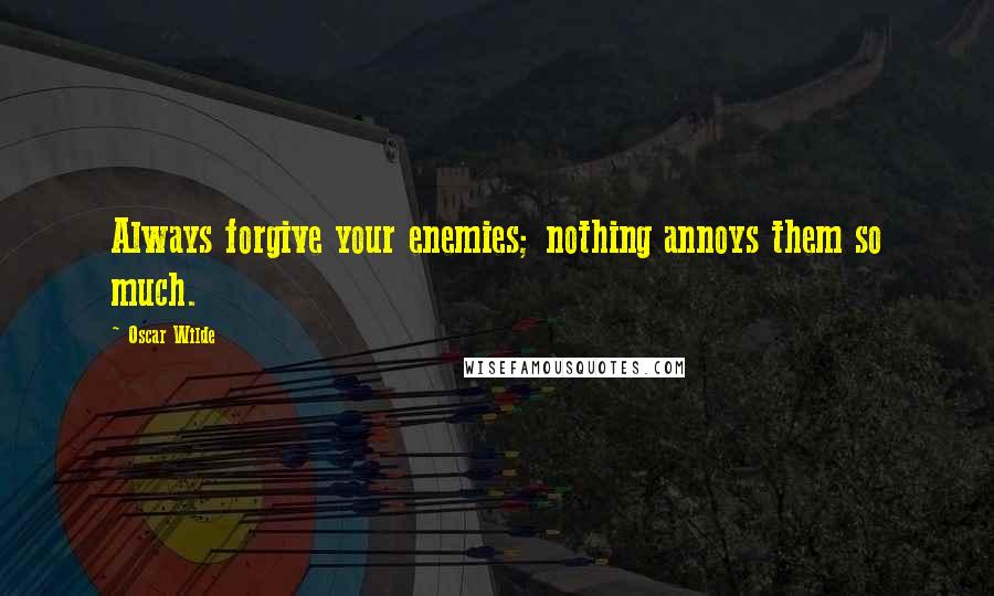 Oscar Wilde Quotes: Always forgive your enemies; nothing annoys them so much.