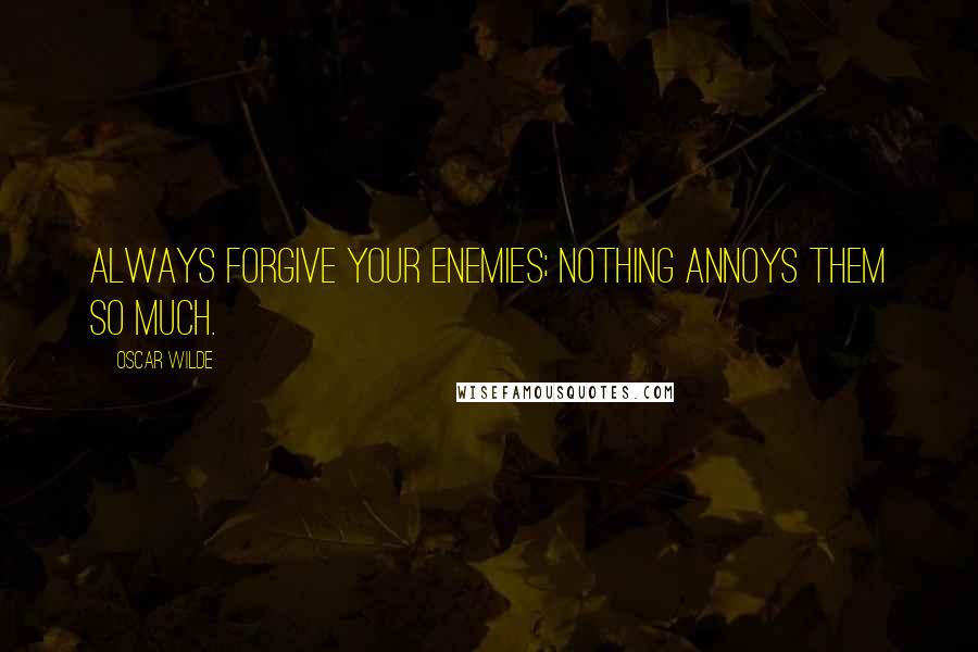 Oscar Wilde Quotes: Always forgive your enemies; nothing annoys them so much.