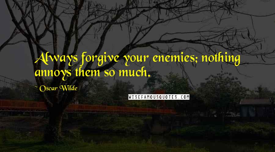 Oscar Wilde Quotes: Always forgive your enemies; nothing annoys them so much.
