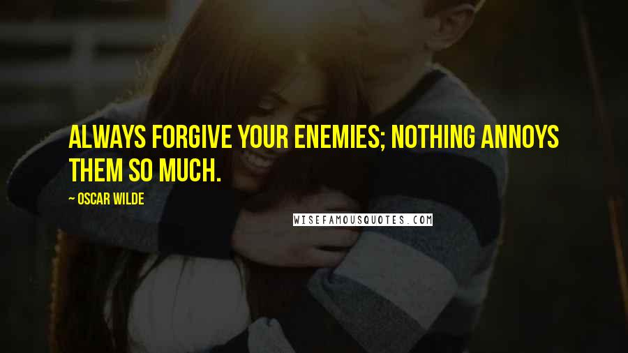 Oscar Wilde Quotes: Always forgive your enemies; nothing annoys them so much.