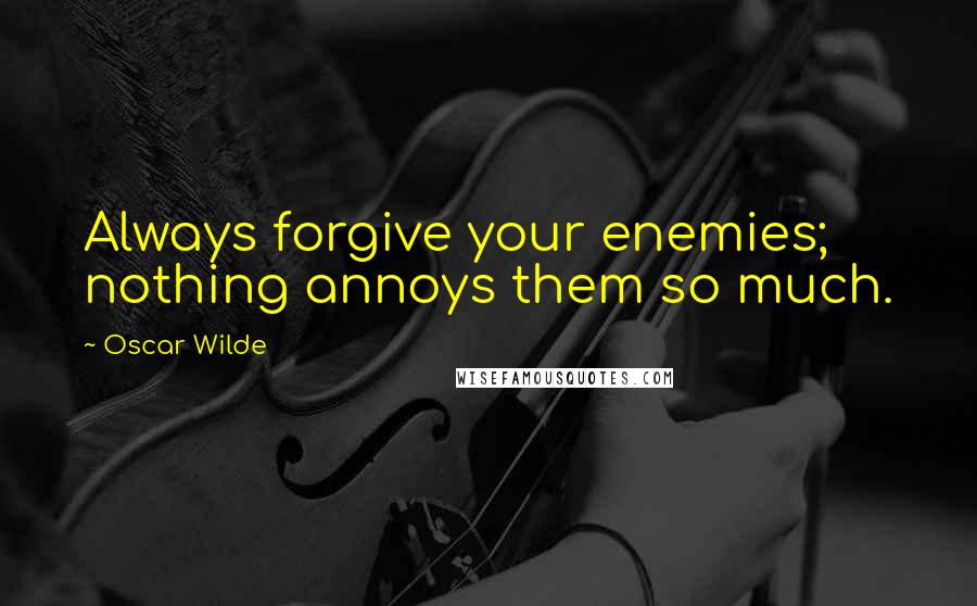 Oscar Wilde Quotes: Always forgive your enemies; nothing annoys them so much.