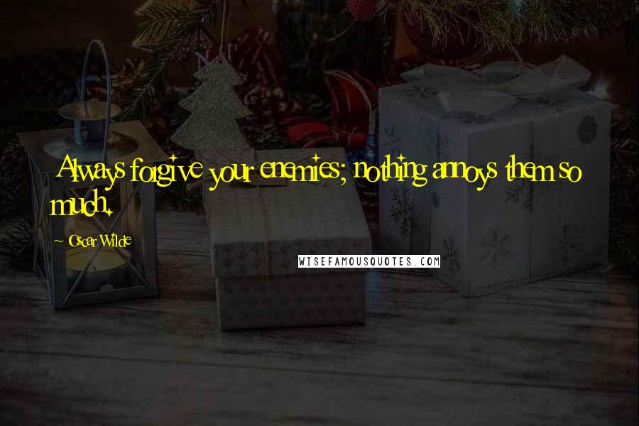 Oscar Wilde Quotes: Always forgive your enemies; nothing annoys them so much.