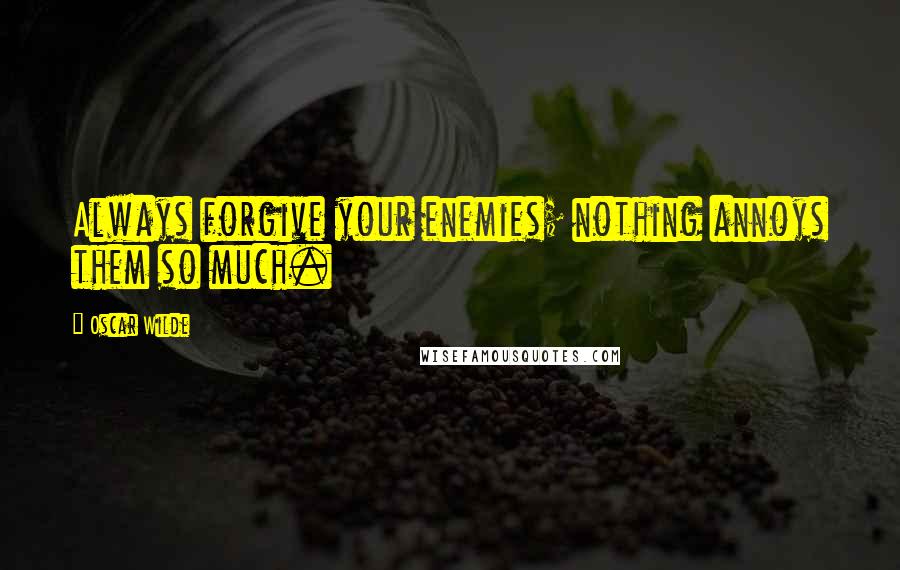 Oscar Wilde Quotes: Always forgive your enemies; nothing annoys them so much.